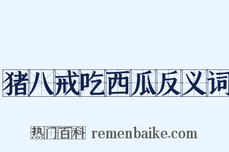 猪八戒吃西瓜反义词是什么意思的图片